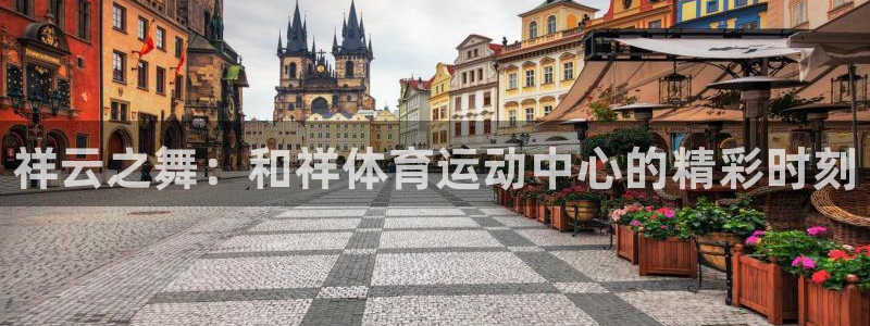 公海赌赌船官网下载平台：祥云之舞：和祥体育运动中心的