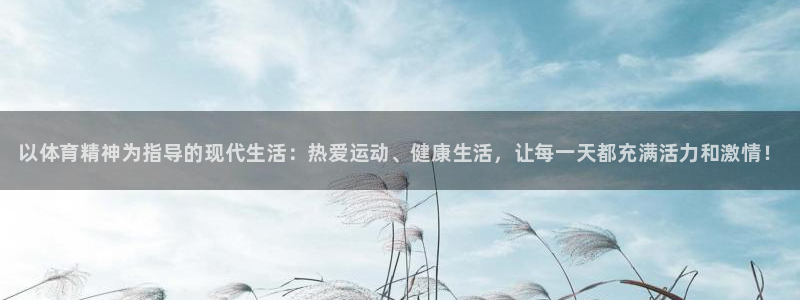 公海赌赌船官网下载平台注册要钱吗：以体育精神为指导的现代生活