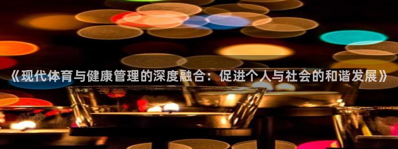 海南公海赌赌船官网下载：《现代体育与健康管理的深度融