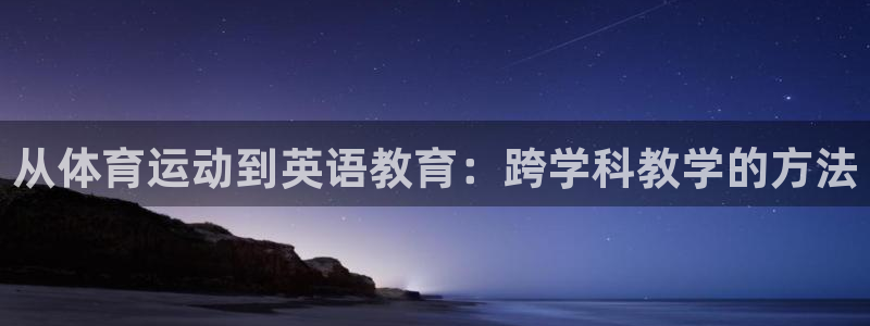 公海赌赌船官网下载平台注册要钱吗：从体育运动到英语教育：跨学