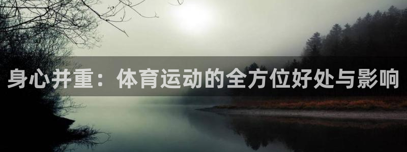 公海赌赌船官网下载平台注册：身心并重：体育运动的全方位好处与