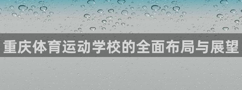 公海赌赌船官方正版app娱乐首页官网下载：重庆体育运动学校的