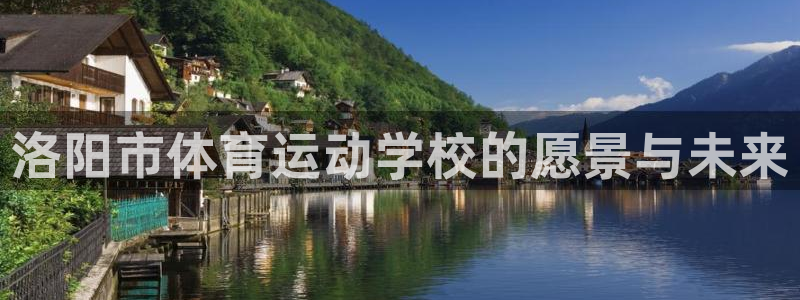 公海赌赌船官网下载官方客服电话：洛阳市体育运动学校的愿景与未