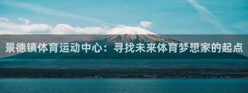 公海赌赌船官方正版app集团官网首页网址：景德镇体育
