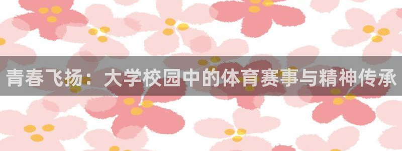 公海赌赌船官网下载招商电话地址查询：青春飞扬：大学校园中的体