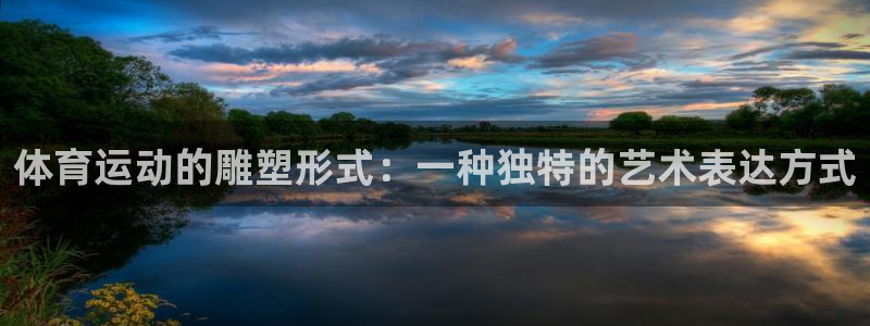 注册公海赌赌船官方正版app：体育运动的雕塑形式：一种独特的